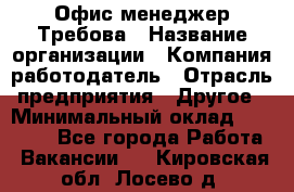 Офис-менеджер Требова › Название организации ­ Компания-работодатель › Отрасль предприятия ­ Другое › Минимальный оклад ­ 18 000 - Все города Работа » Вакансии   . Кировская обл.,Лосево д.